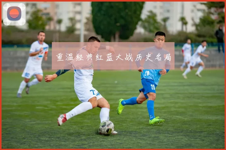 重温经典红蓝大战历史名局