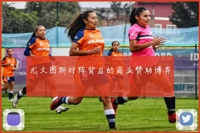 尤文图斯对阵背后的商业赞助博弈