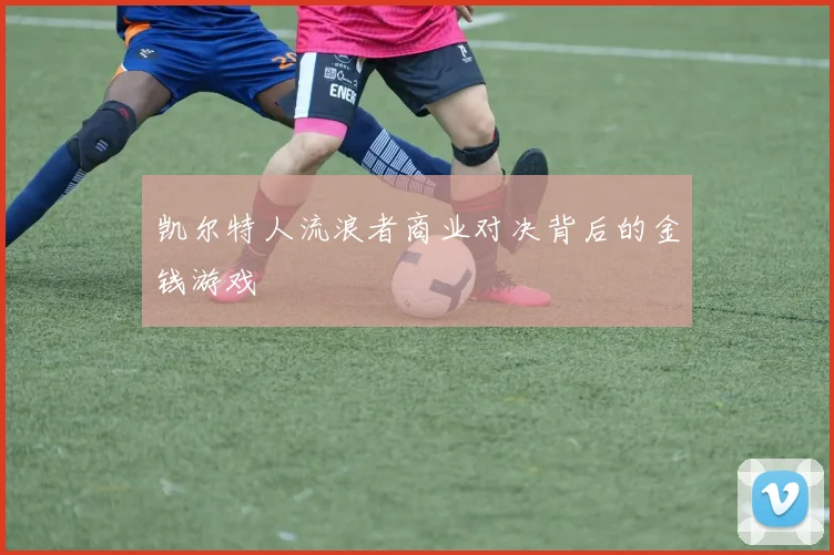 凯尔特人流浪者商业对决背后的金钱游戏