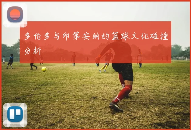 多伦多与印第安纳的篮球文化碰撞分析