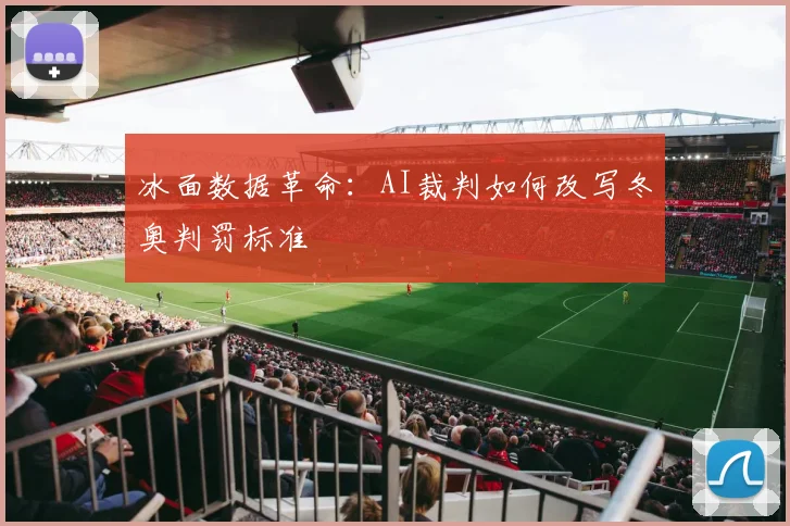 冰面数据革命：AI裁判如何改写冬奥判罚标准