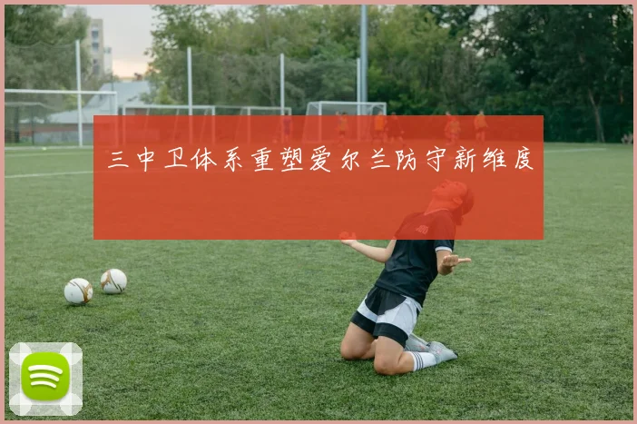 三中卫体系重塑爱尔兰防守新维度
