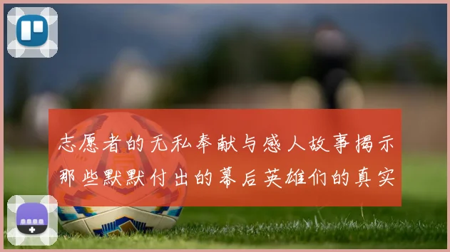 志愿者的无私奉献与感人故事揭示那些默默付出的幕后英雄们的真实面貌