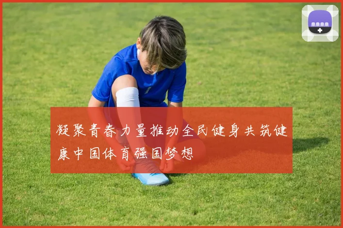 凝聚青春力量推动全民健身共筑健康中国体育强国梦想