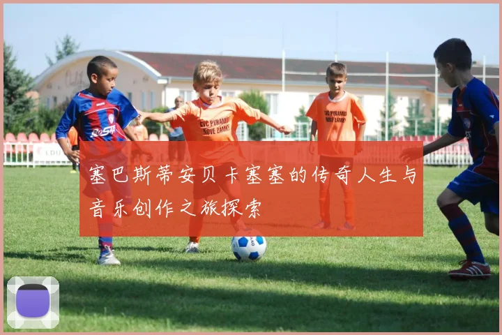 塞巴斯蒂安贝卡塞塞的传奇人生与音乐创作之旅探索
