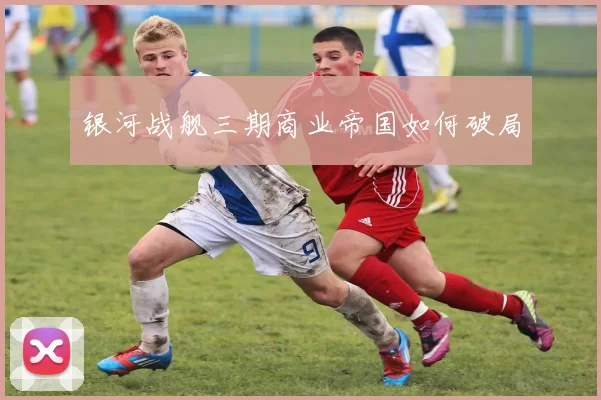 银河战舰三期商业帝国如何破局