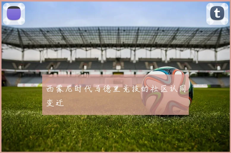 西蒙尼时代马德里竞技的社区认同变迁