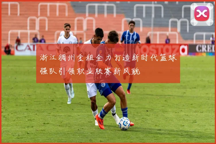 浙江稠州金租全力打造新时代篮球强队引领职业联赛新风貌