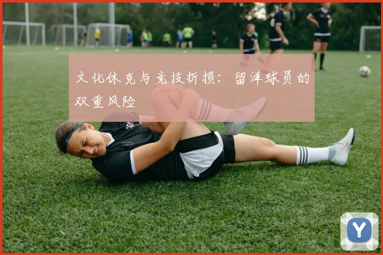文化休克与竞技折损：留洋球员的双重风险