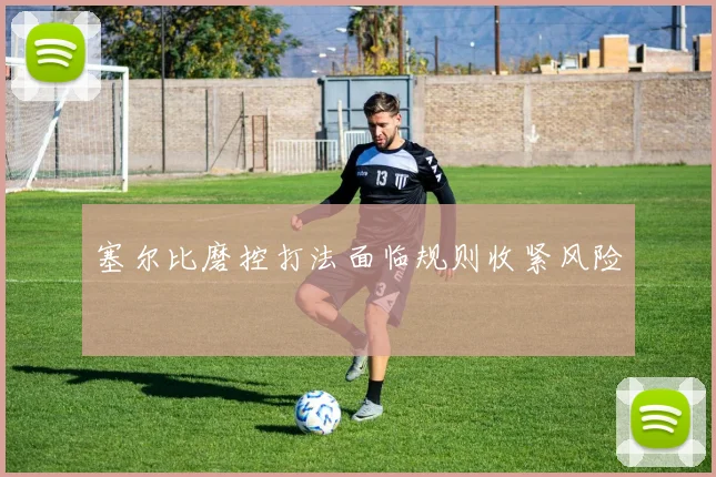 塞尔比磨控打法面临规则收紧风险